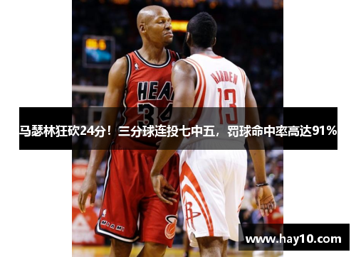 马瑟林狂砍24分！三分球连投七中五，罚球命中率高达91%